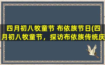 四月初八牧童节 布依族节日(四月初八牧童节，探访布依族传统庆典秘闻)